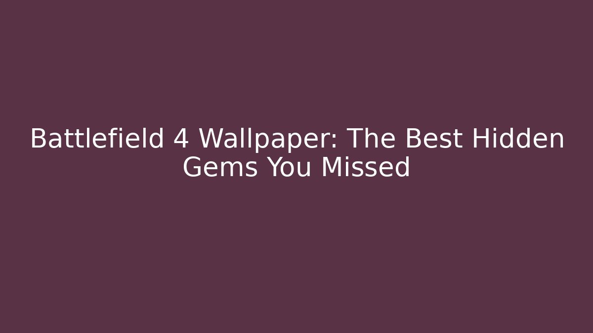 Battlefield 4 Wallpaper: The Best Hidden Gems You Missed