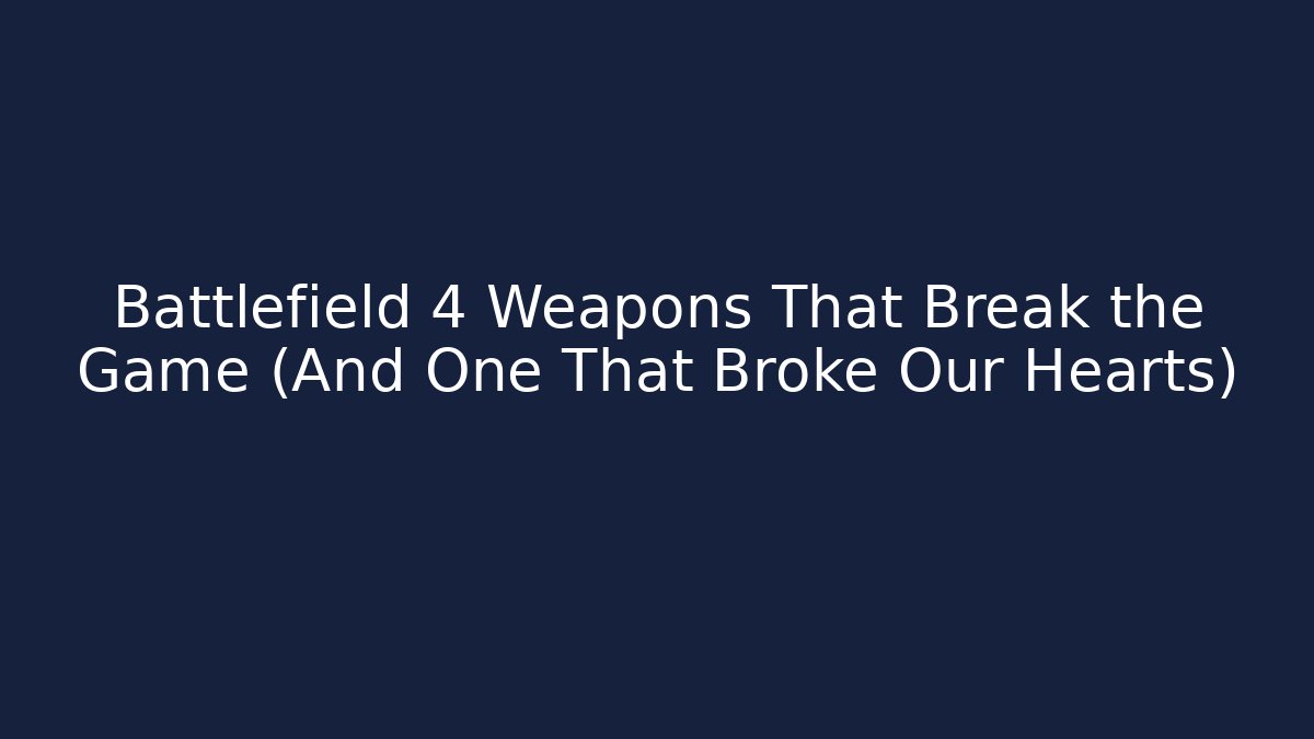 Battlefield 4 Weapons That Break the Game (And One That Broke Our Hearts)
