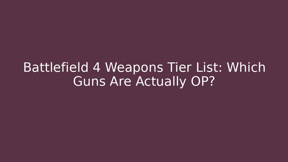 Battlefield 4 Weapons Tier List: Which Guns Are Actually OP?