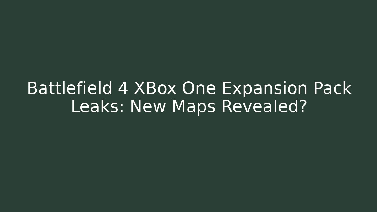 Battlefield 4 XBox One Expansion Pack Leaks: New Maps Revealed?