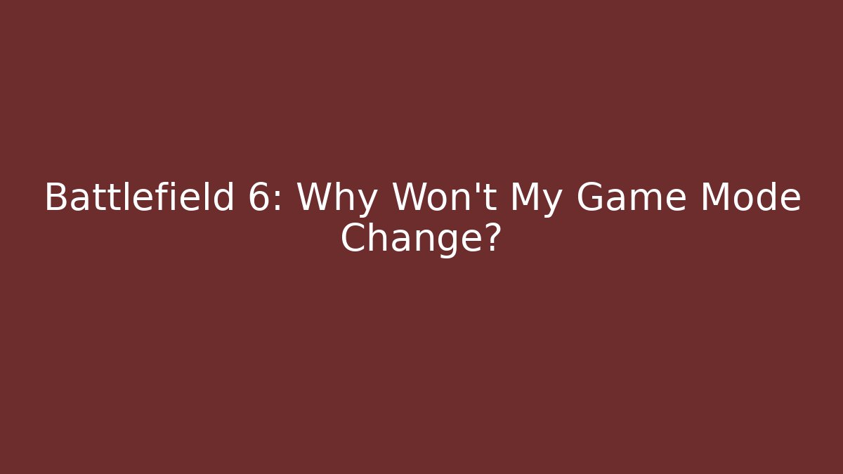 Battlefield 6: Why Won't My Game Mode Change?