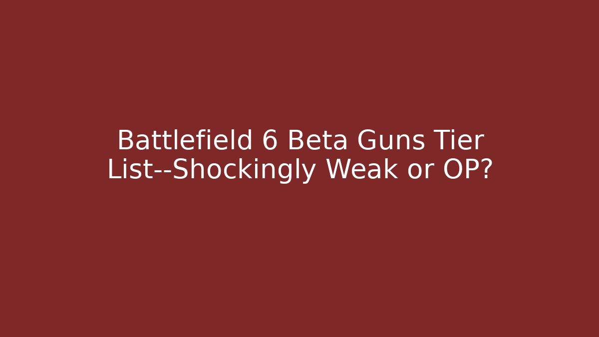 Battlefield 6 Beta Guns Tier List—Shockingly Weak or OP?