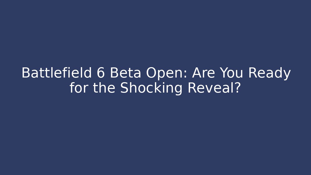Battlefield 6 Beta Open: Are You Ready for the Shocking Reveal?