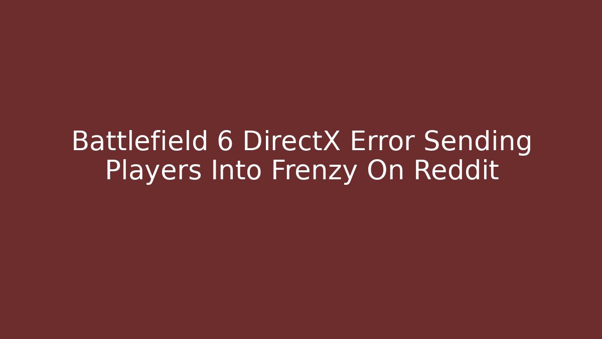 Battlefield 6 DirectX Error Sending Players Into Frenzy On Reddit
