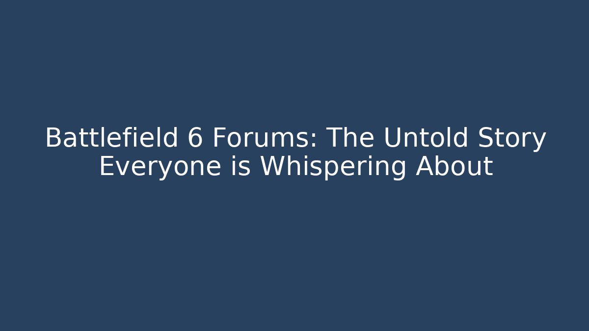 Battlefield 6 Forums: The Untold Story Everyone is Whispering About