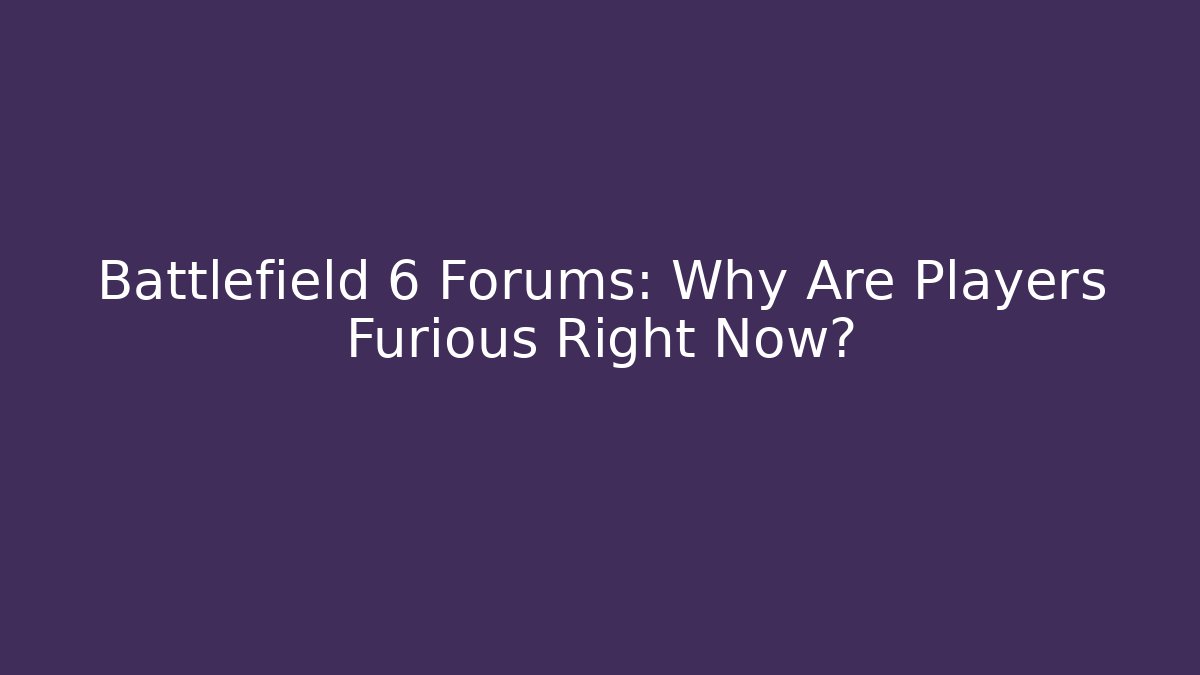 Battlefield 6 Forums: Why Are Players Furious Right Now?