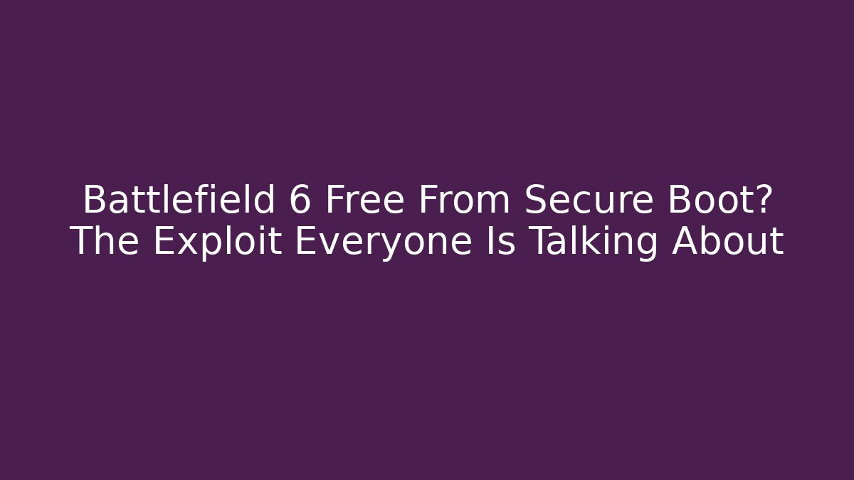 Battlefield 6 Free From Secure Boot? The Exploit Everyone Is Talking About