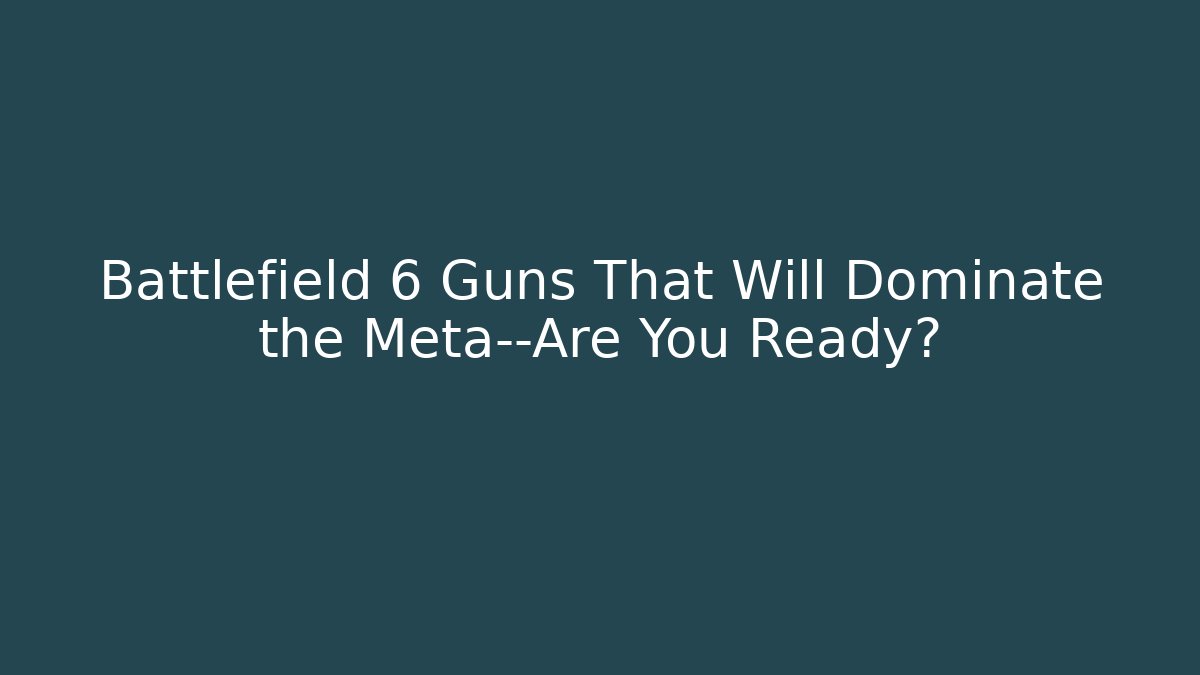 Battlefield 6 Guns That Will Dominate the Meta—Are You Ready?