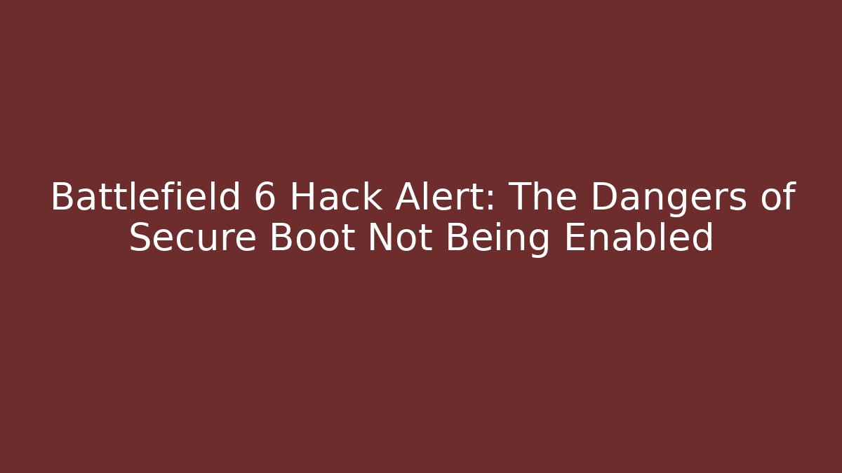 Battlefield 6 Hack Alert: The Dangers of Secure Boot Not Being Enabled