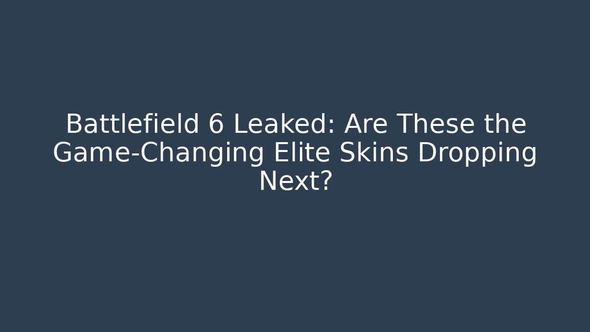 Battlefield 6 Leaked: Are These the Game-Changing Elite Skins Dropping Next?