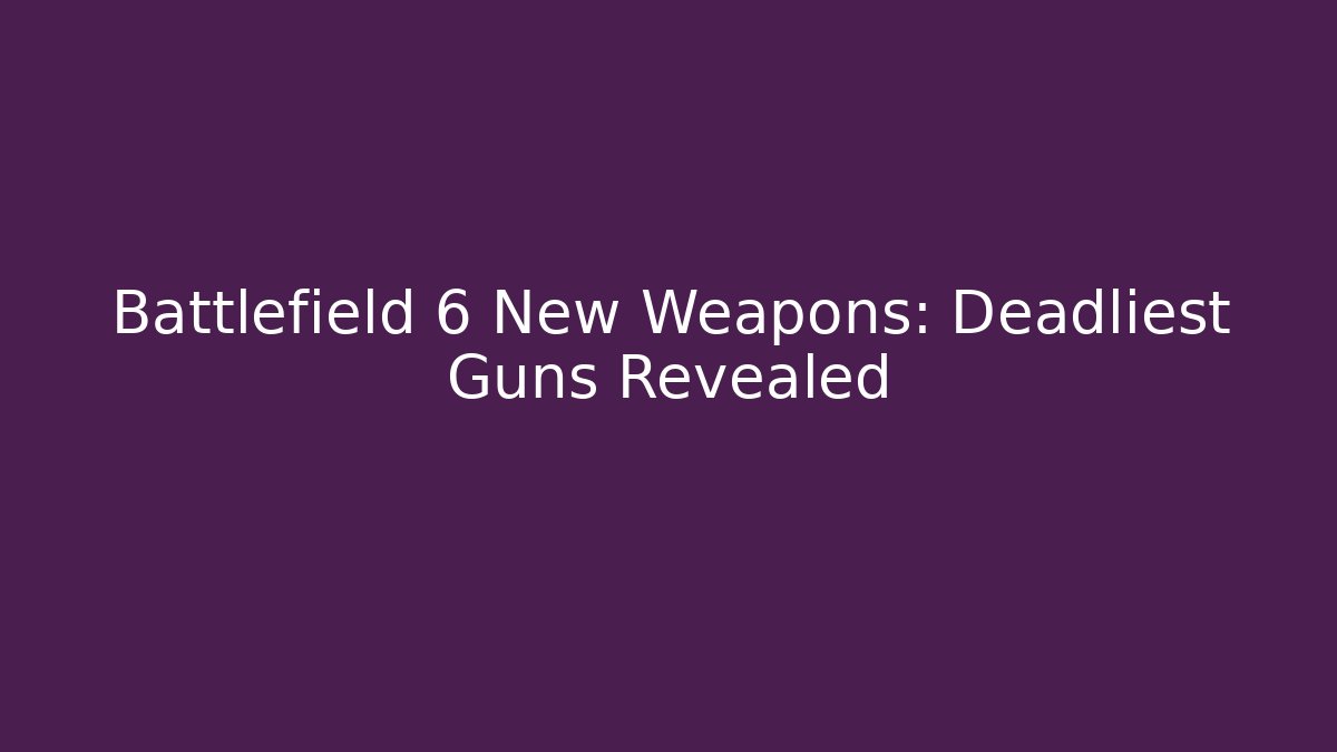 Battlefield 6 New Weapons: Deadliest Guns Revealed