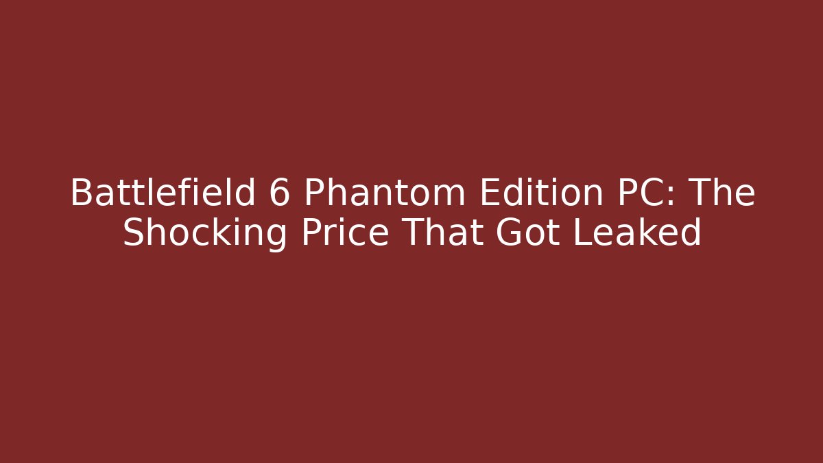 Battlefield 6 Phantom Edition PC: The Shocking Price That Got Leaked