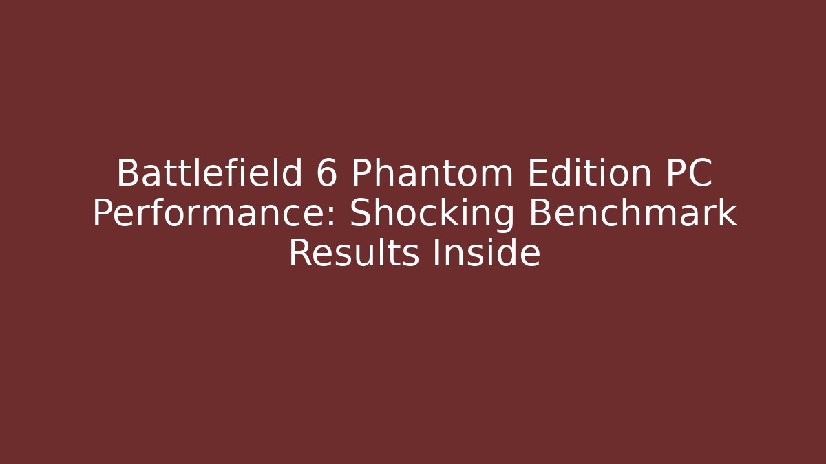 Battlefield 6 Phantom Edition PC Performance: Shocking Benchmark Results Inside