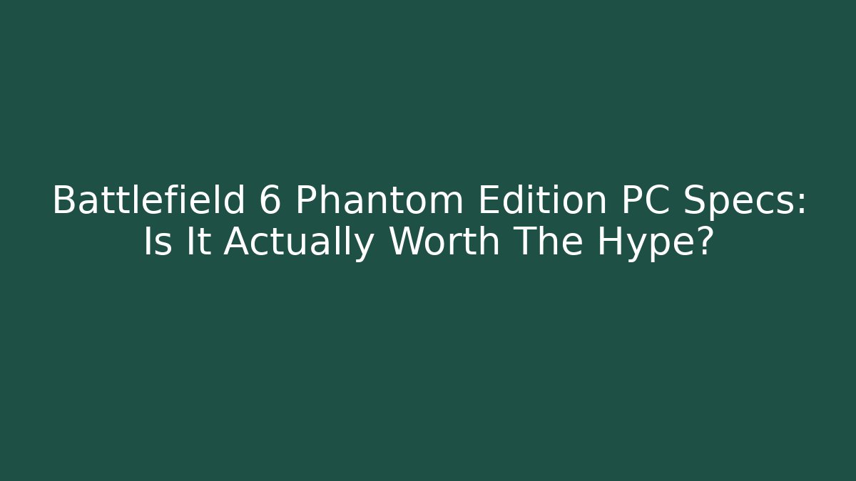 Battlefield 6 Phantom Edition PC Specs: Is It Actually Worth The Hype?