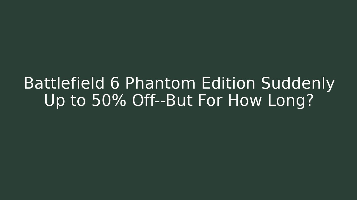 Battlefield 6 Phantom Edition Suddenly Up to 50% Off—But For How Long?