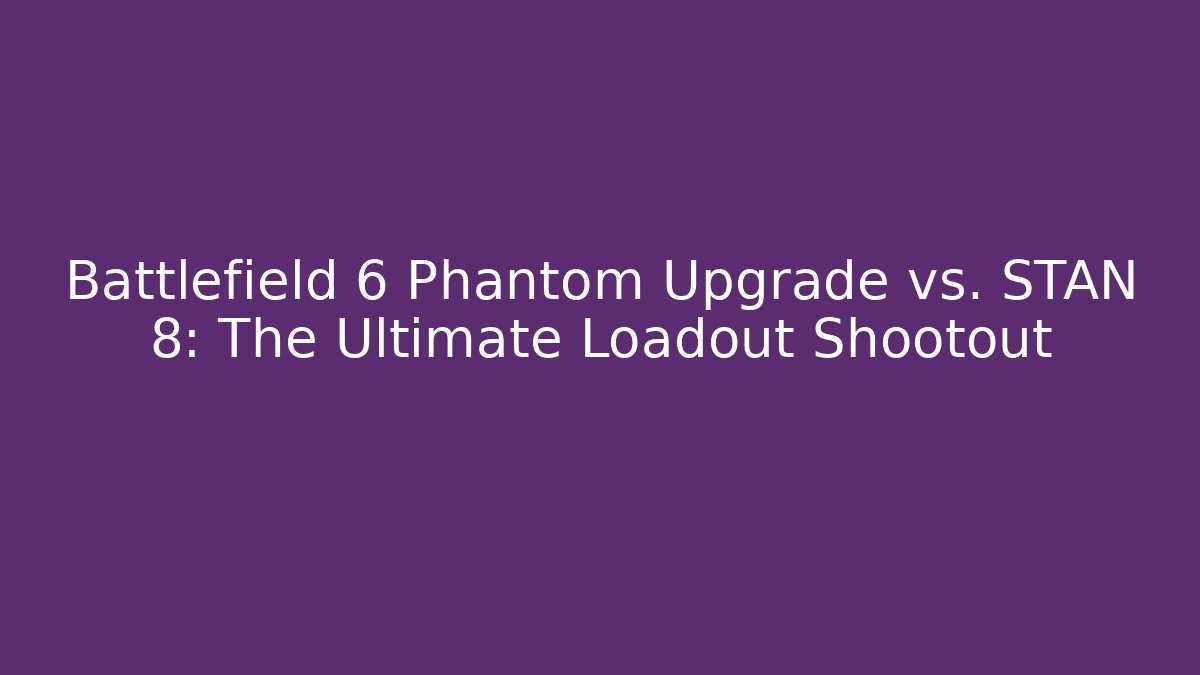 Battlefield 6 Phantom Upgrade vs. STAN 8: The Ultimate Loadout Shootout
