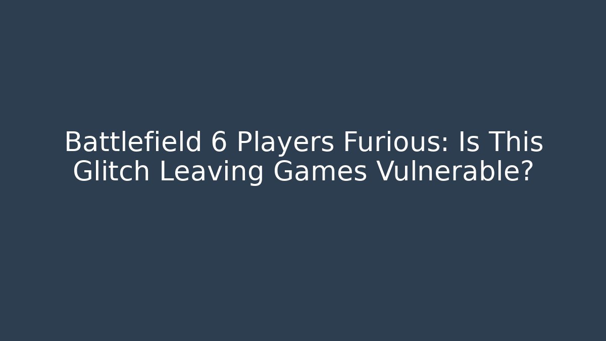 Battlefield 6 Players Furious: Is This Glitch Leaving Games Vulnerable?