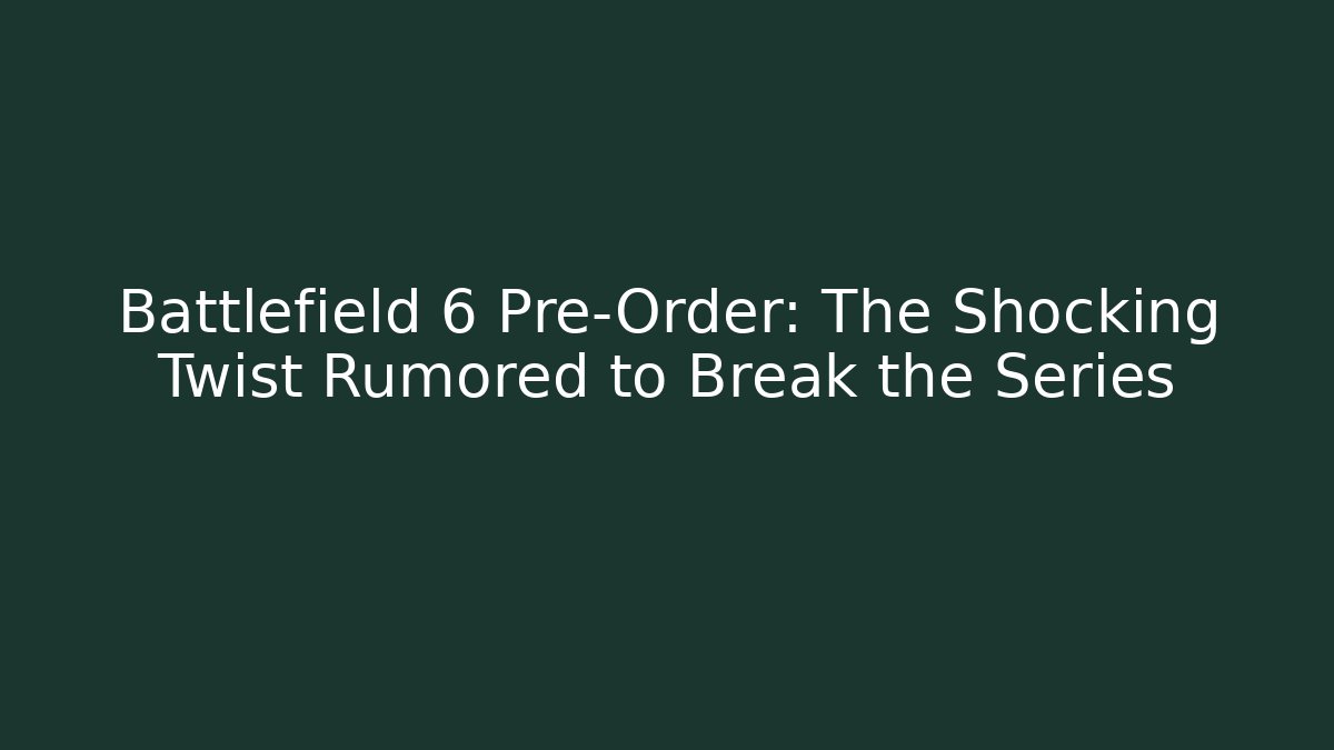 Battlefield 6 Pre-Order: The Shocking Twist Rumored to Break the Series