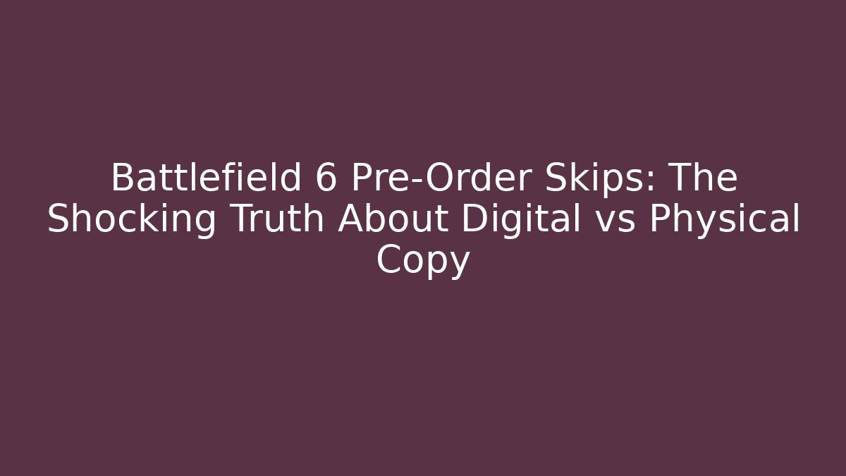 Battlefield 6 Pre-Order Skips: The Shocking Truth About Digital vs Physical Copy