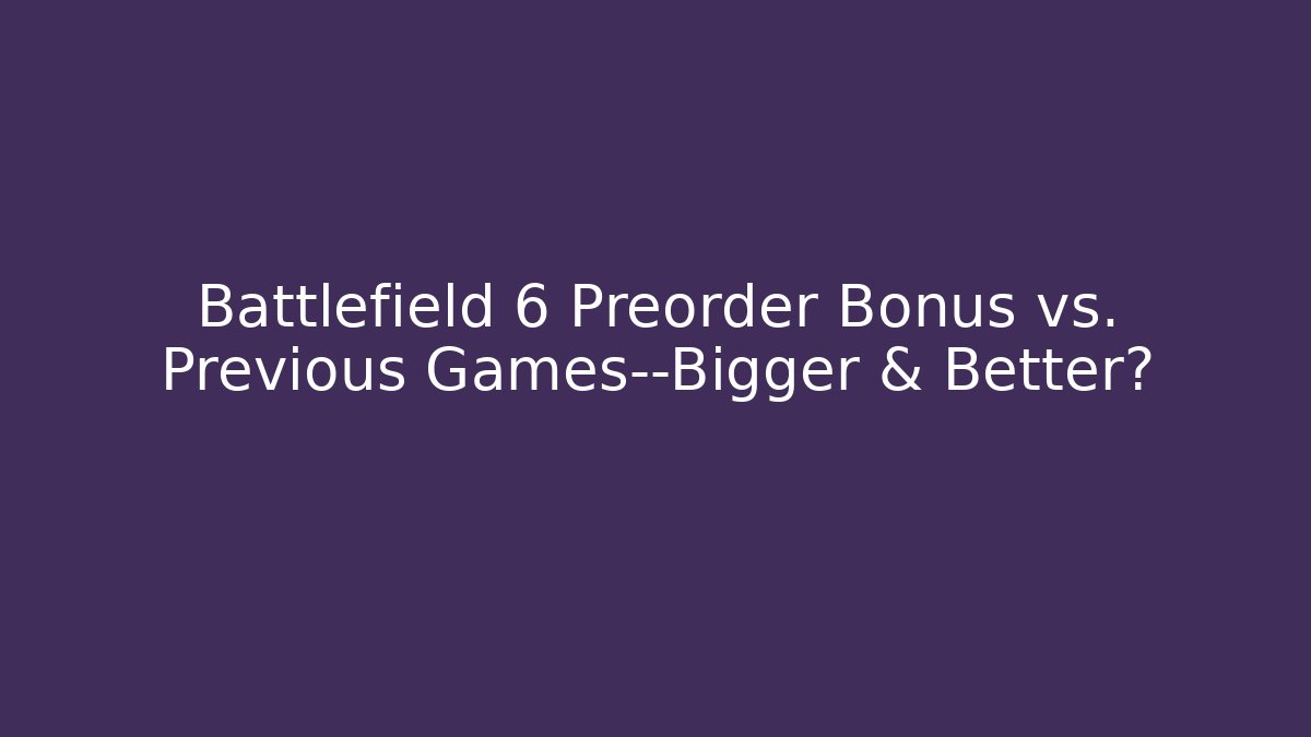 Battlefield 6 Preorder Bonus vs. Previous Games—Bigger & Better?