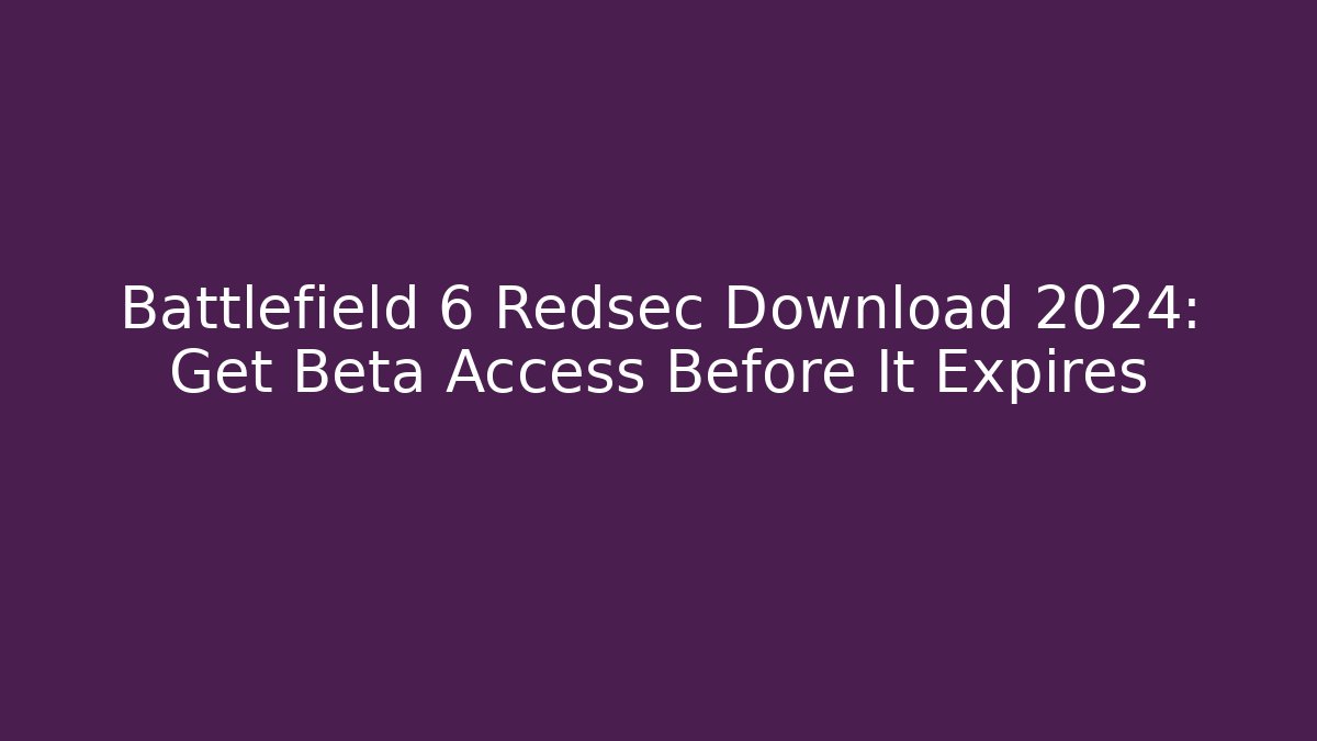Battlefield 6 Redsec Download 2024: Get Beta Access Before It Expires