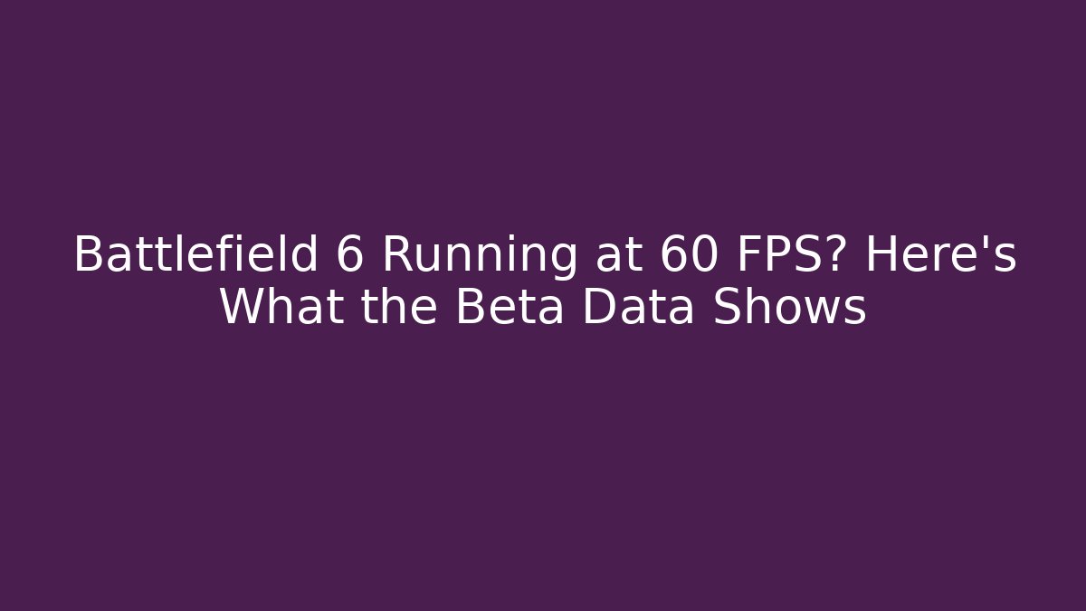 Battlefield 6 Running at 60 FPS? Here's What the Beta Data Shows - Critter Realm