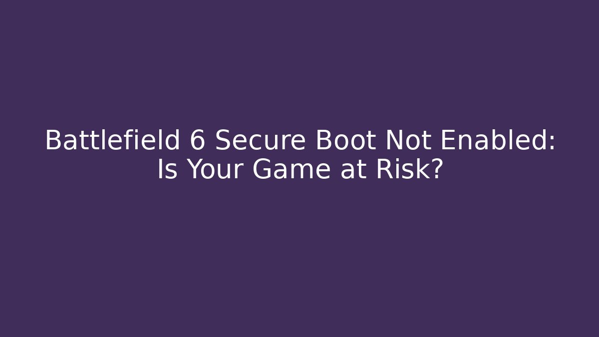 Battlefield 6 Secure Boot Not Enabled: Is Your Game at Risk?