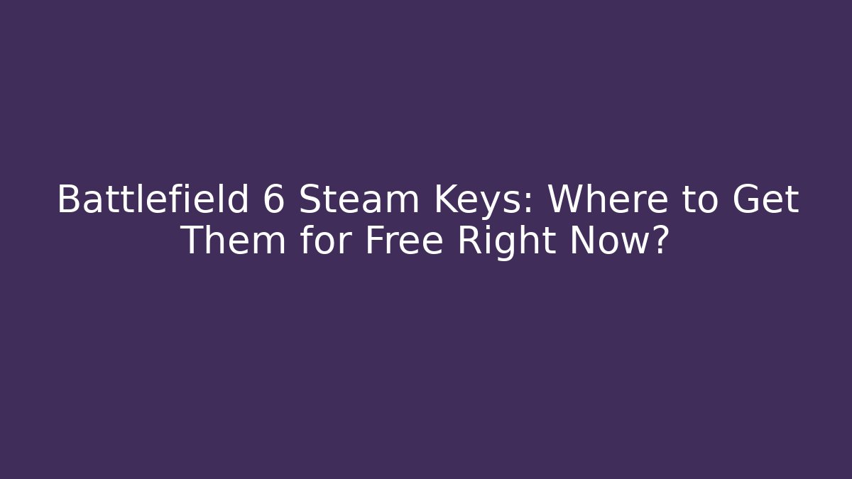 Battlefield 6 Steam Keys: Where to Get Them for Free Right Now?