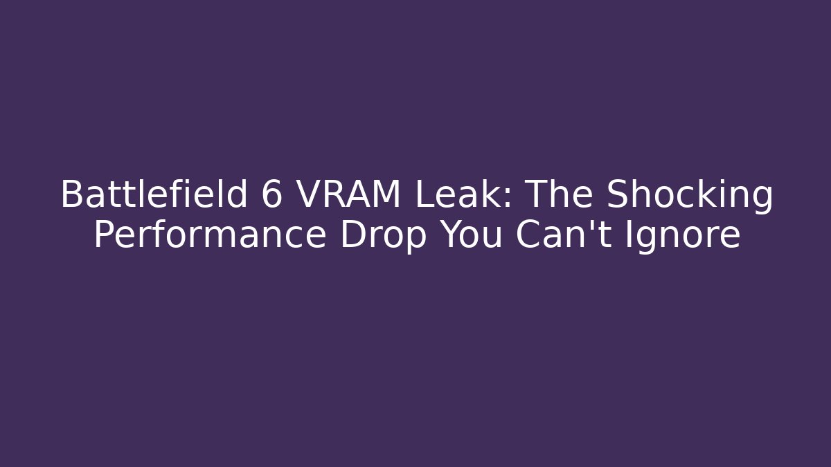 Battlefield 6 VRAM Leak: The Shocking Performance Drop You Can't Ignore - Critter Realm