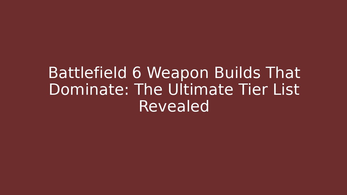 Battlefield 6 Weapon Builds That Dominate: The Ultimate Tier List Revealed