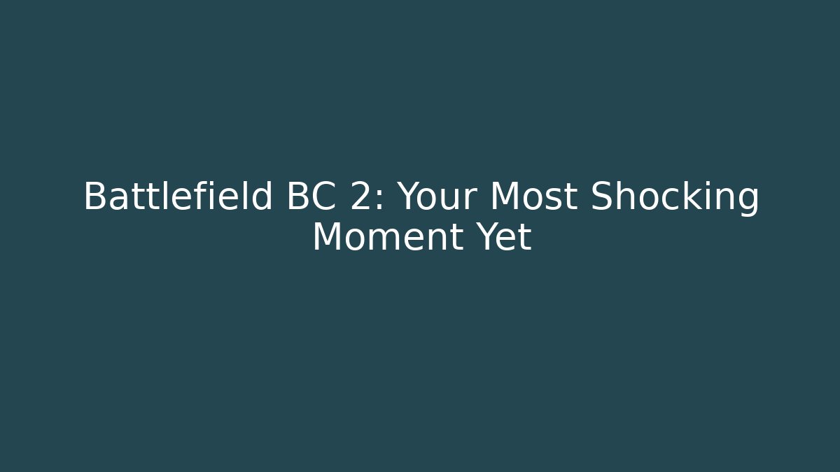 Battlefield BC 2: Your Most Shocking Moment Yet