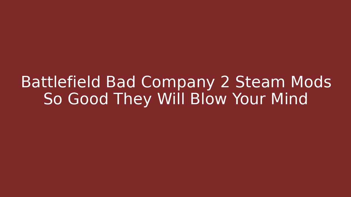 Battlefield Bad Company 2 Steam Mods So Good They Will Blow Your Mind