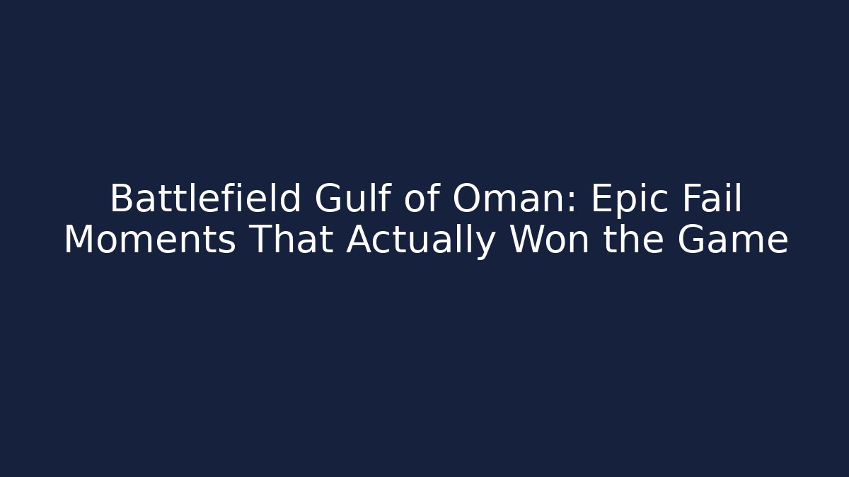 Battlefield Gulf of Oman: Epic Fail Moments That Actually Won the Game