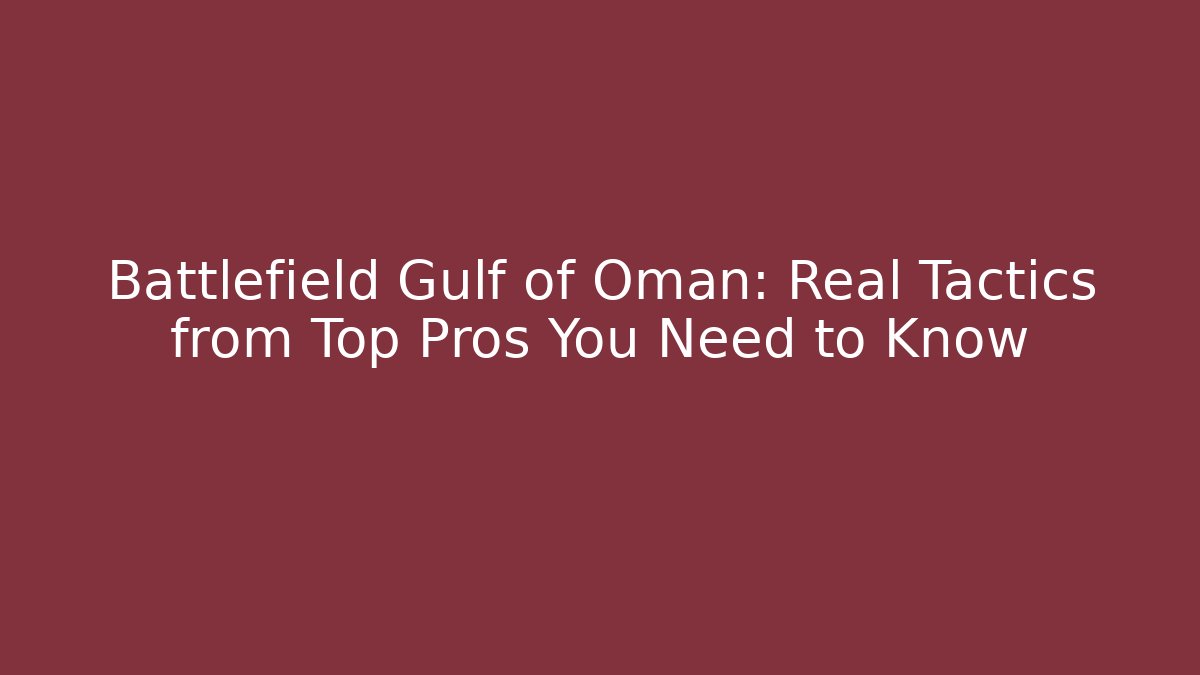 Battlefield Gulf of Oman: Real Tactics from Top Pros You Need to Know
