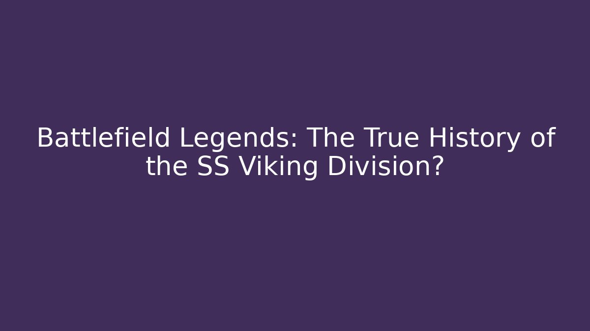 Battlefield Legends: The True History of the SS Viking Division?