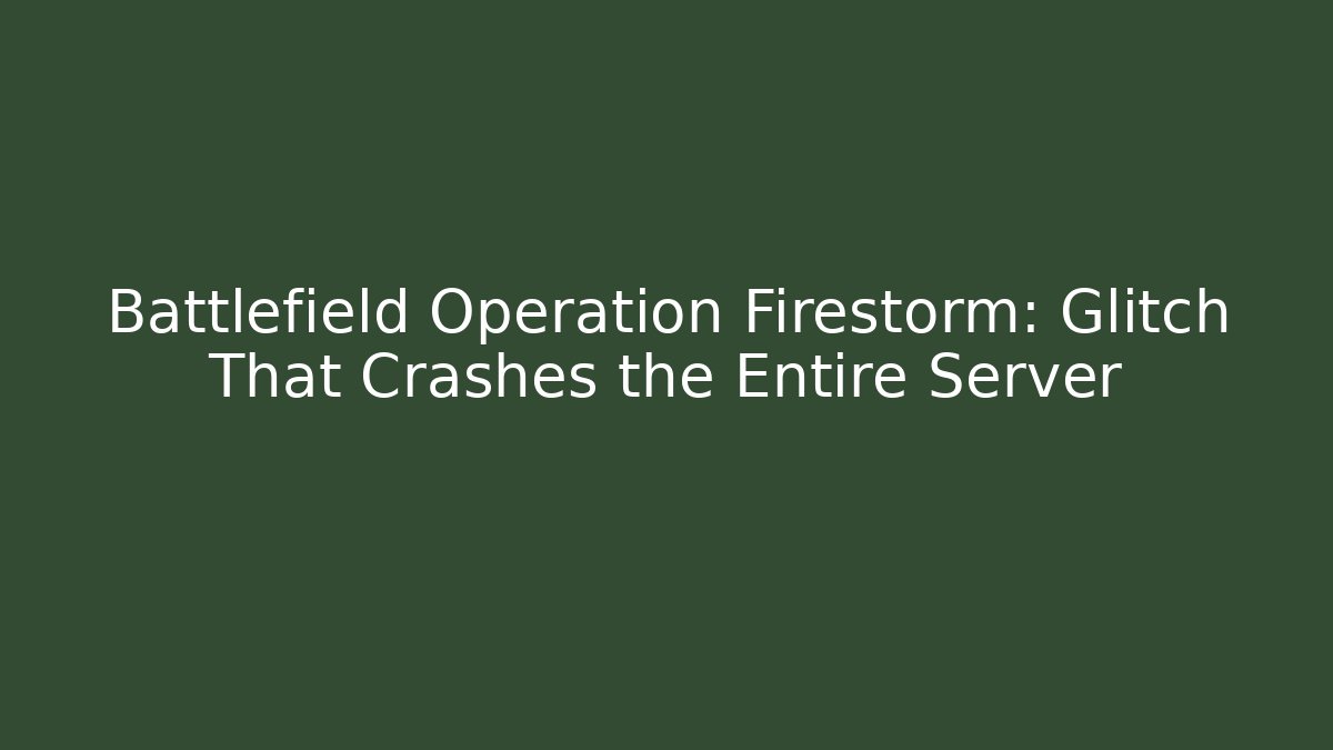Battlefield Operation Firestorm: Glitch That Crashes the Entire Server