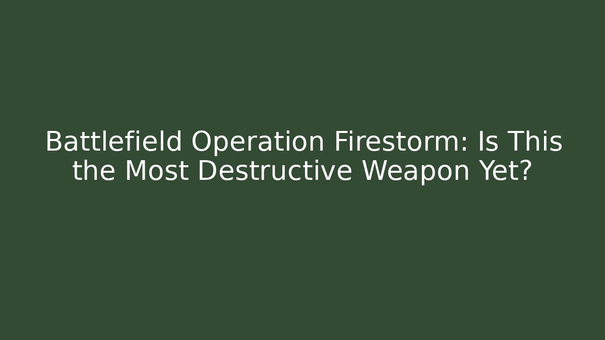 Battlefield Operation Firestorm: Is This the Most Destructive Weapon Yet?