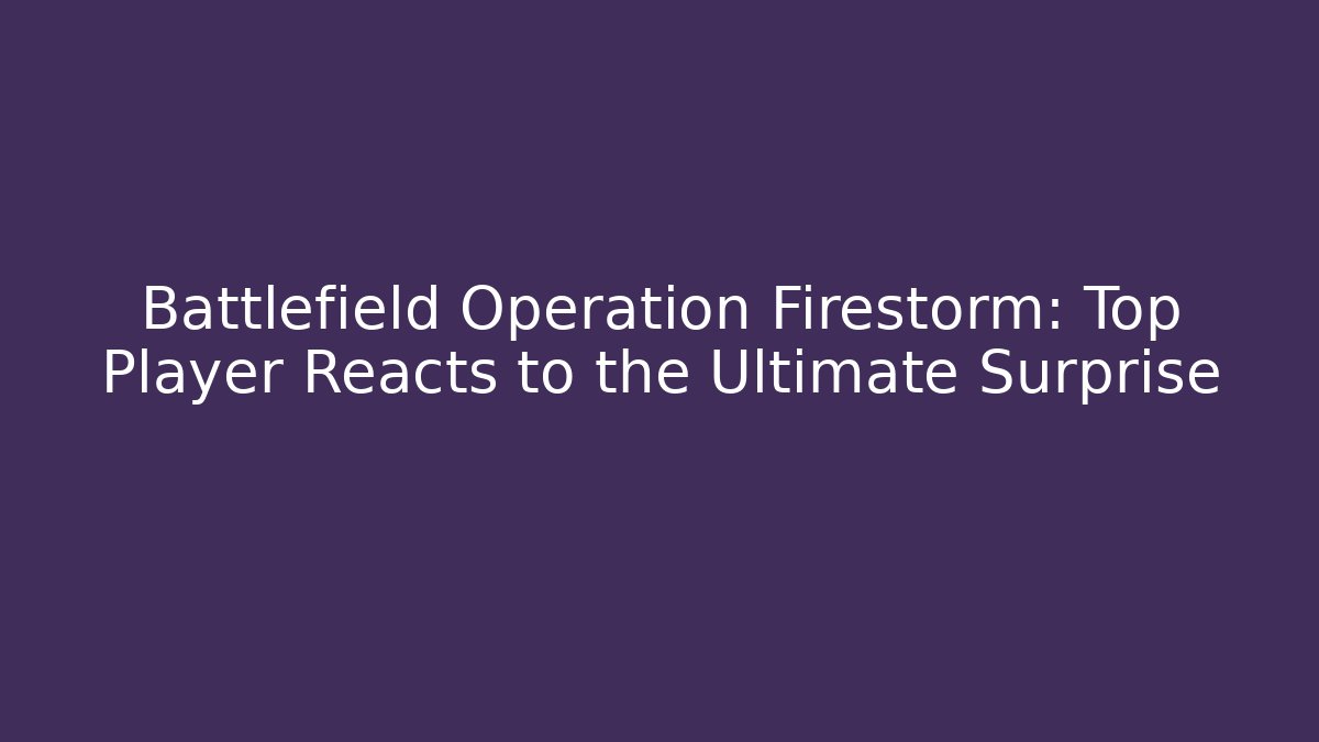 Battlefield Operation Firestorm: Top Player Reacts to the Ultimate Surprise