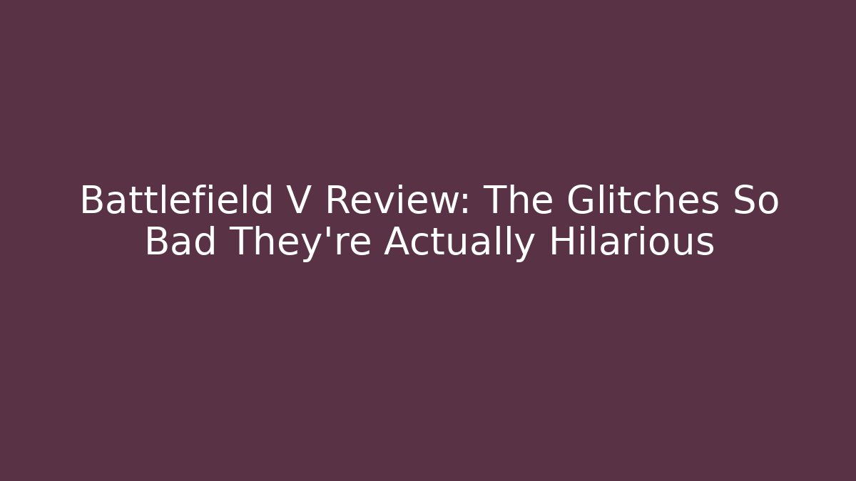 Battlefield V Review: The Glitches So Bad They’re Actually Hilarious