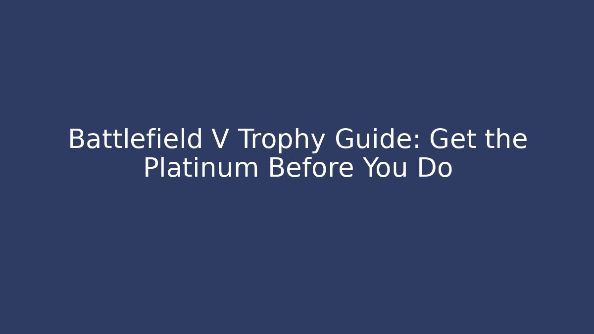 Battlefield V Trophy Guide: Get the Platinum Before You Do - Critter Realm