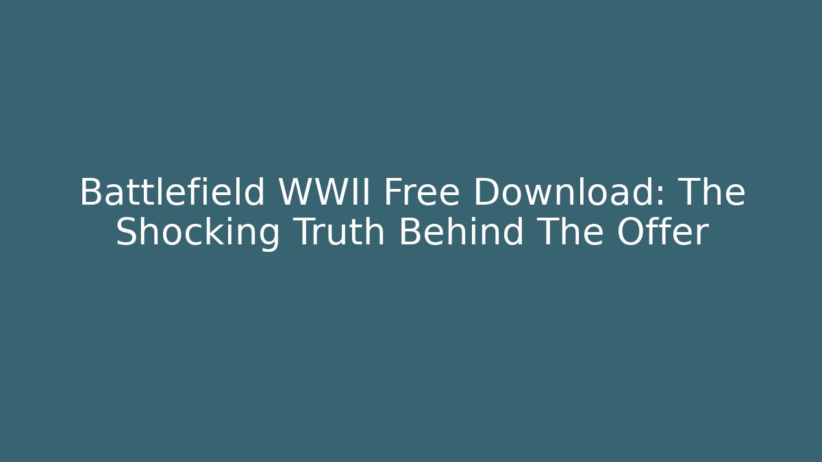 Battlefield WWII Free Download: The Shocking Truth Behind The Offer