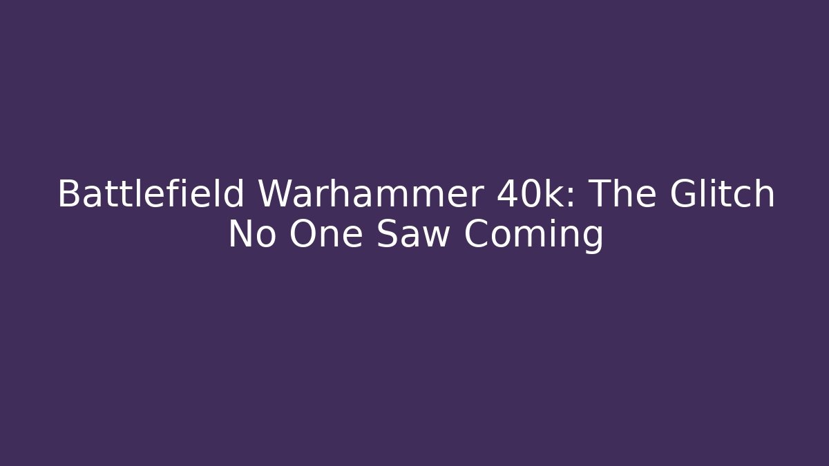 Battlefield Warhammer 40k: The Glitch No One Saw Coming