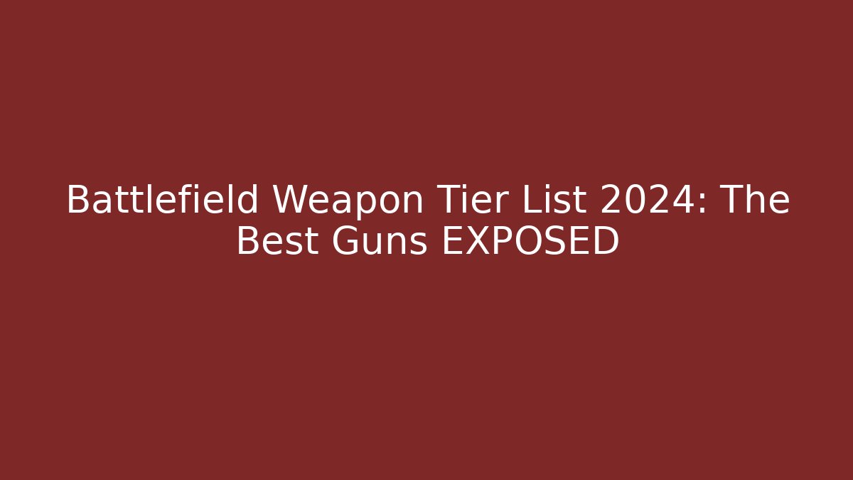 Battlefield Weapon Tier List 2024: The Best Guns EXPOSED