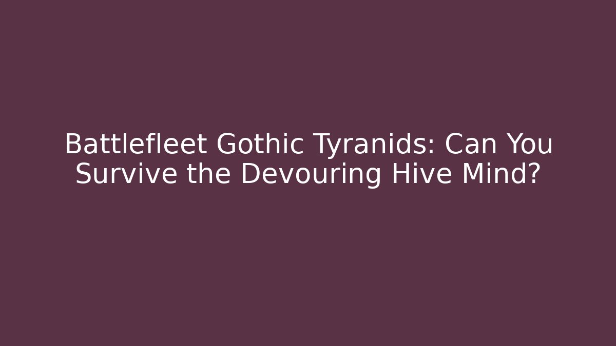 Battlefleet Gothic Tyranids: Can You Survive the Devouring Hive Mind?