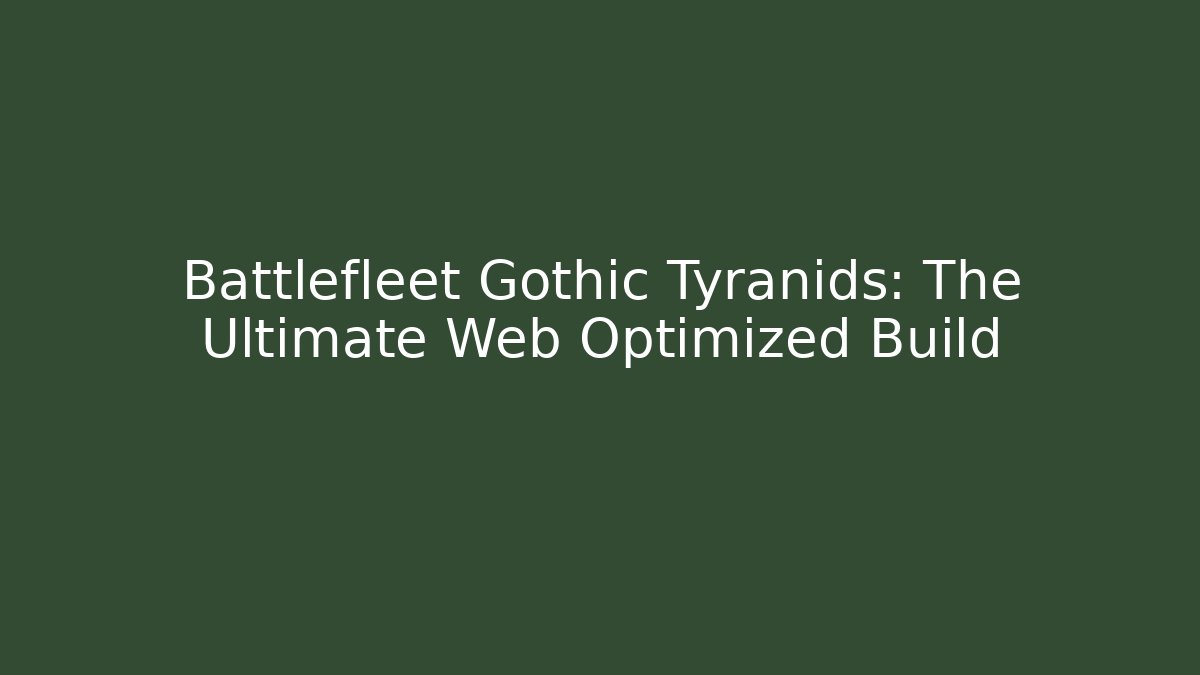 Battlefleet Gothic Tyranids: The Ultimate Web Optimized Build