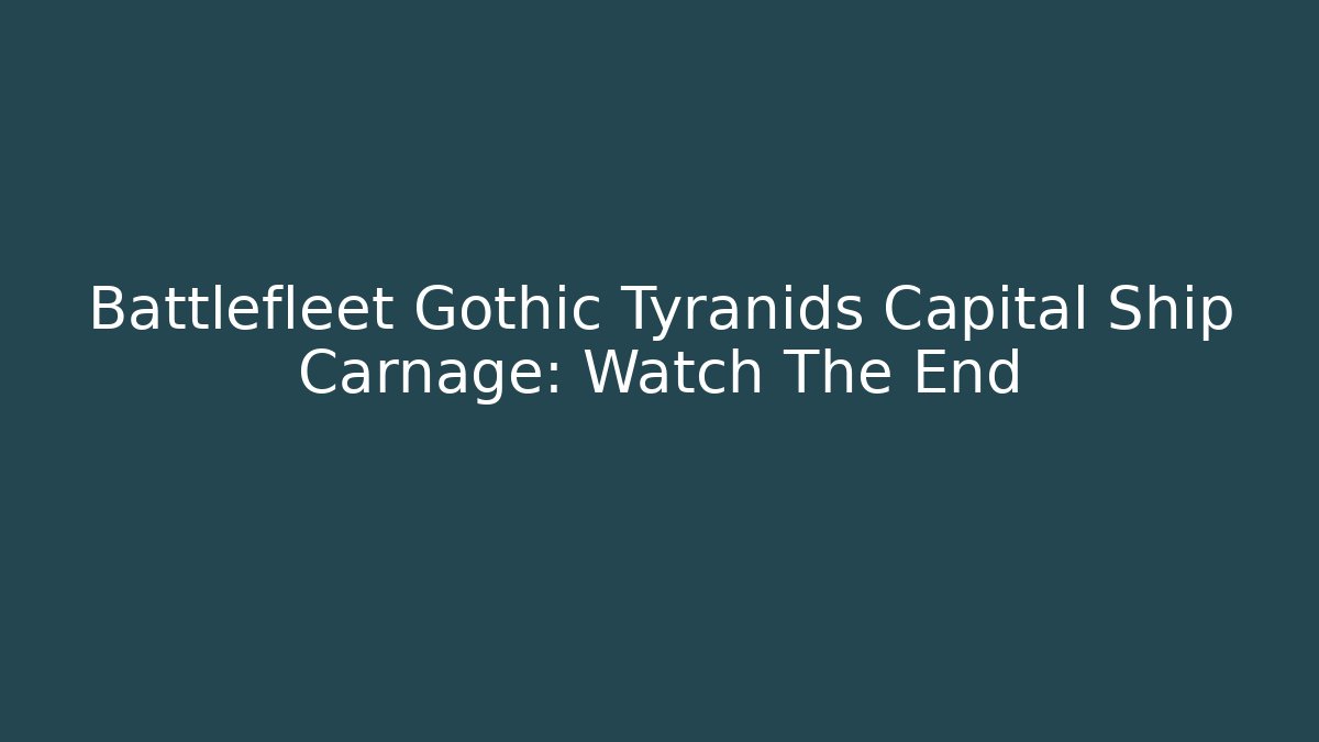 Battlefleet Gothic Tyranids Capital Ship Carnage: Watch The End