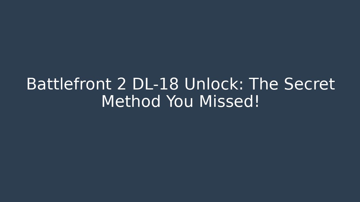 Battlefront 2 DL-18 Unlock: The Secret Method You Missed!