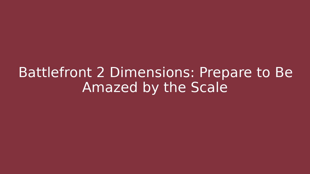 Battlefront 2 Dimensions: Prepare to Be Amazed by the Scale - Critter Realm