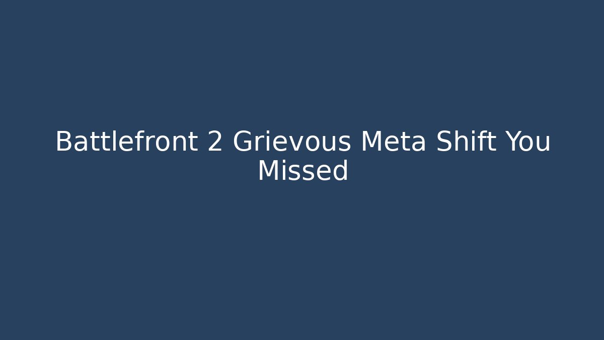 Battlefront 2 Grievous Meta Shift You Missed