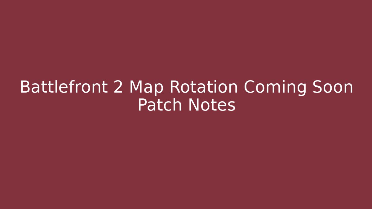 Battlefront 2 Map Rotation Coming Soon Patch Notes - Critter Realm